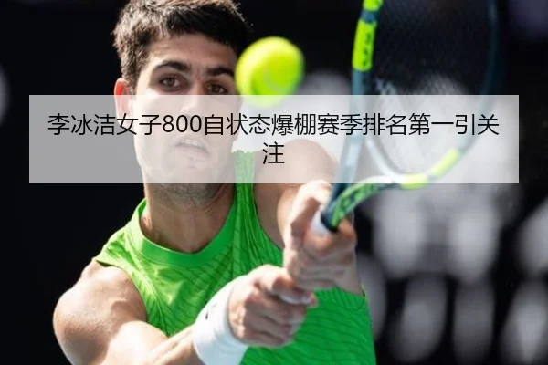 李冰洁女子800自状态爆棚赛季排名第一引关注