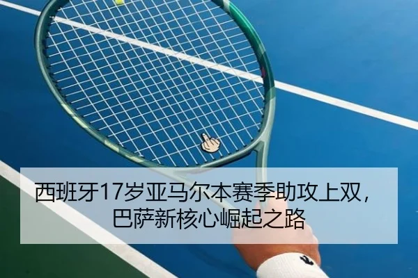 西班牙17岁亚马尔本赛季助攻上双，巴萨新核心崛起之路