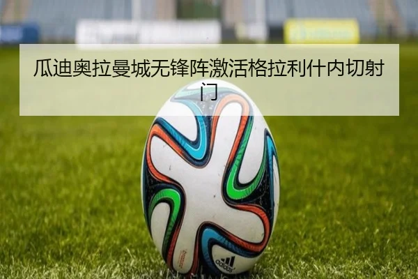 瓜迪奥拉曼城无锋阵激活格拉利什内切射门