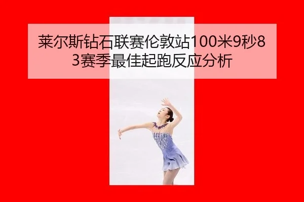 莱尔斯钻石联赛伦敦站100米9秒83赛季最佳起跑反应分析
